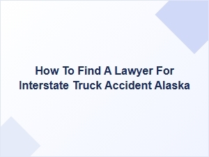 Alaska Interstate Truck Accident Mdl Lawyer Guide