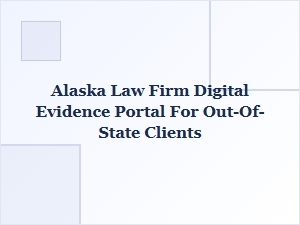Alaska Law Firm's Remote Evidence Portal