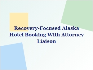 Alaska Recovery Hotels & Attorney Liaison Booking
