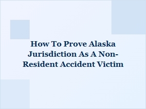 Proving Jurisdiction for Non-Resident Alaska Accident Claims