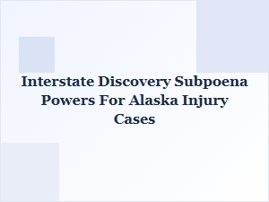 Alaska Injury Case Jurisdiction: Subpoena Powers