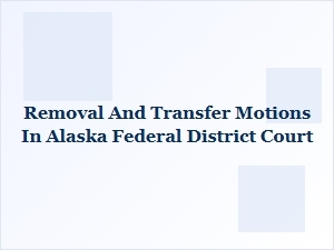 Federal Court Motions: Removal and Transfer in Alaska